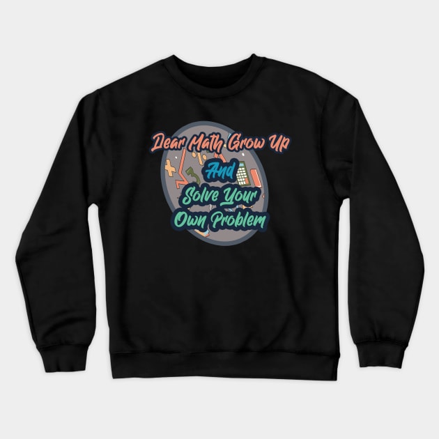 Dear Math Grow Up And Solve Your Own Problems Crewneck Sweatshirt by Ras-man93